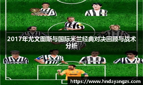 2017年尤文图斯与国际米兰经典对决回顾与战术分析