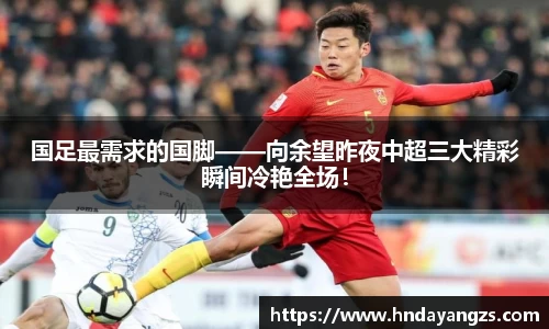 国足最需求的国脚——向余望昨夜中超三大精彩瞬间冷艳全场！