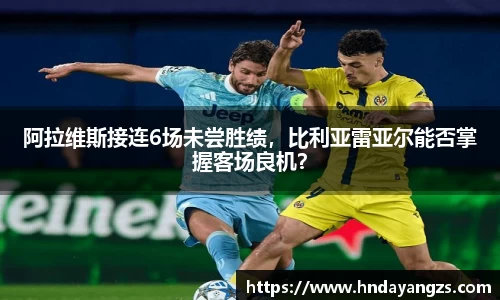 阿拉维斯接连6场未尝胜绩，比利亚雷亚尔能否掌握客场良机？