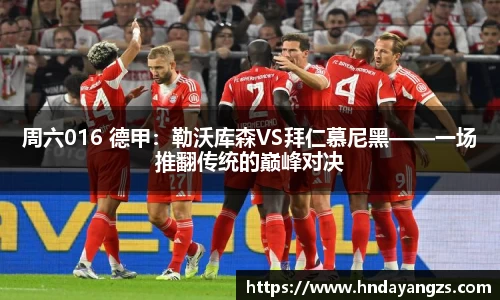 周六016 德甲：勒沃库森VS拜仁慕尼黑——一场推翻传统的巅峰对决
