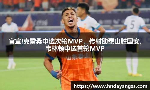 官宣!克雷桑中选次轮MVP，传射助泰山胜国安，韦林顿中选首轮MVP